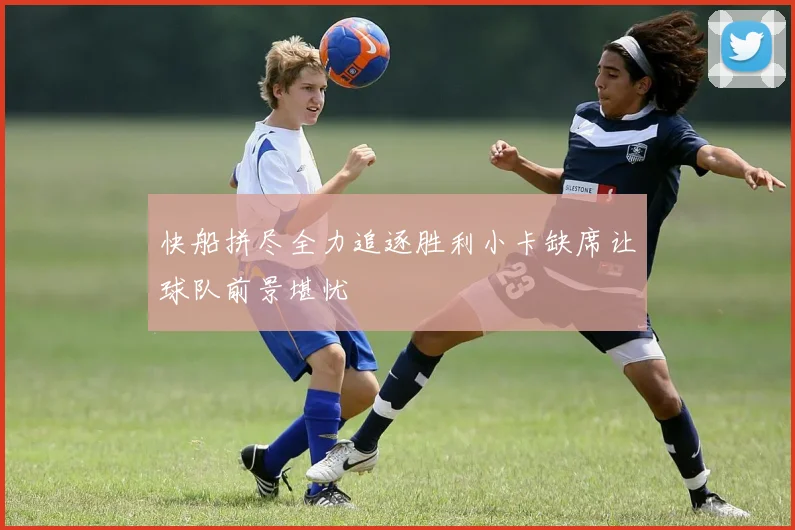 快船拼尽全力追逐胜利小卡缺席让球队前景堪忧