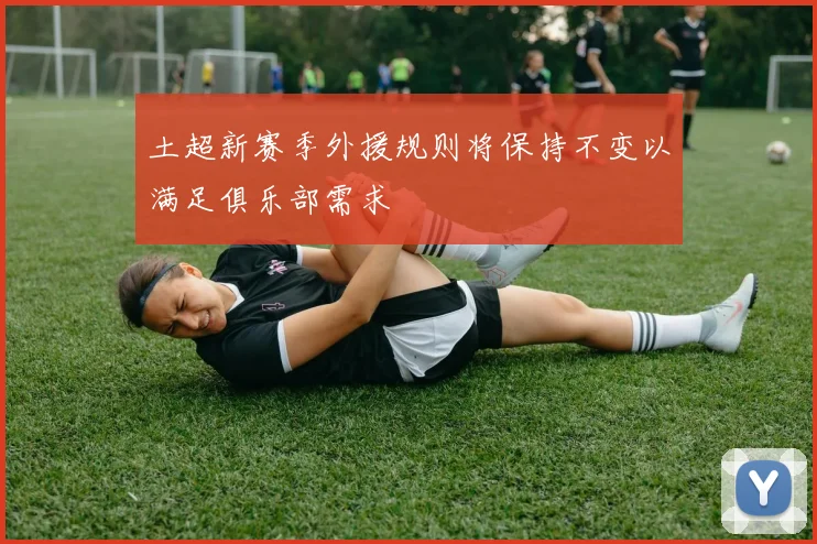 土超新赛季外援规则将保持不变以满足俱乐部需求
