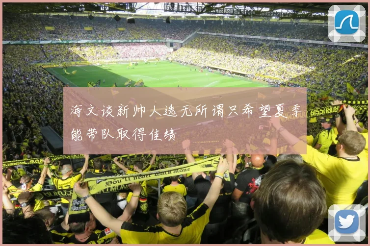 海文谈新帅人选无所谓只希望夏季能带队取得佳绩