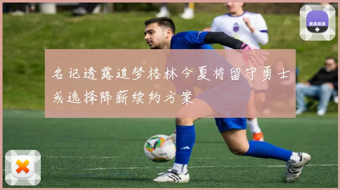 名记透露追梦格林今夏将留守勇士或选择降薪续约方案