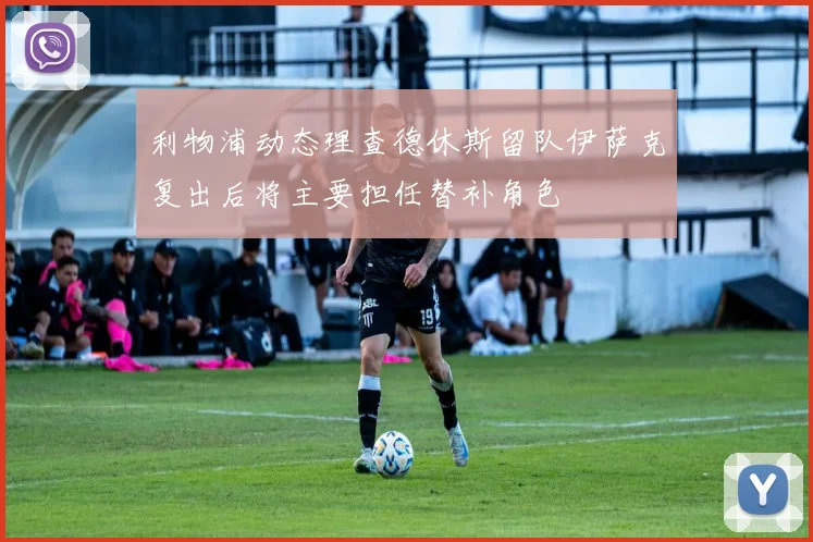 利物浦动态理查德休斯留队伊萨克复出后将主要担任替补角色